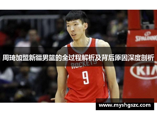 周琦加盟新疆男篮的全过程解析及背后原因深度剖析 周琦加盟新疆男篮的全过程解析及背后原因深度剖析