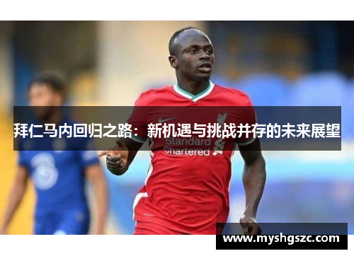 拜仁马内回归之路：新机遇与挑战并存的未来展望
